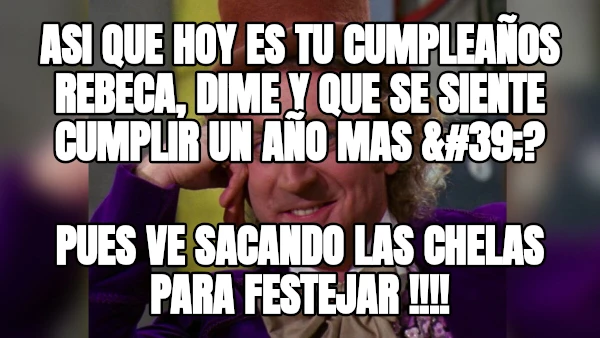 ASI QUE HOY ES TU CUMPLEAÑOS REBECA, DIME Y QUE SE SIENTE CUMPLIR UN AÑO MAS &#39;? PUES VE SACANDO LAS CHELAS PARA FESTEJAR !!!!
