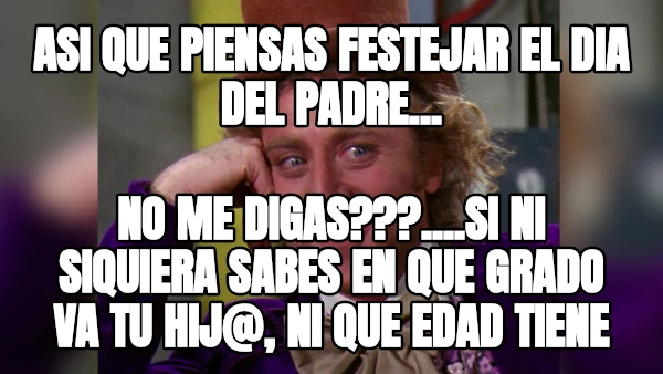 asi que piensas festejar el dia del padre... no me digas???....si ni siquiera sabes en que grado va tu hij@, ni que edad tiene
