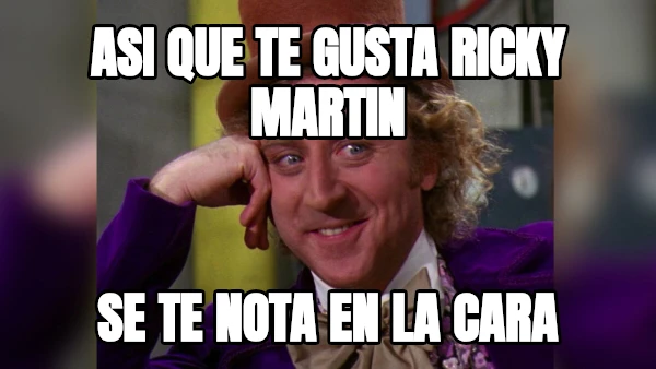 asi que te gusta Ricky Martin se te nota en la cara