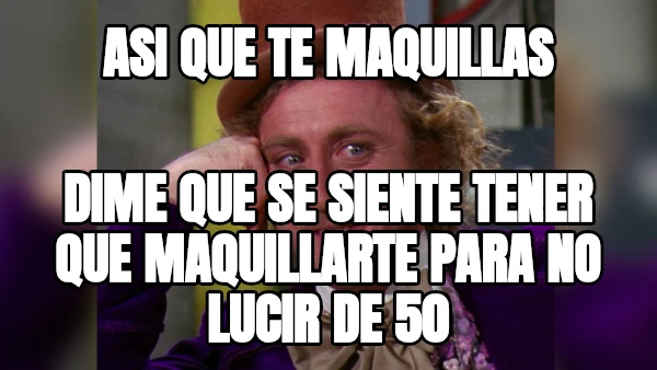 Asi que te maquillas dime que se siente tener que maquillarte para no lucir de 50