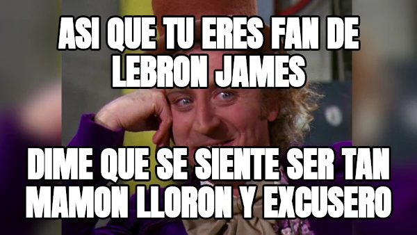 ASI QUE TU ERES FAN DE LEBRON JAMES DIME QUE SE SIENTE SER TAN MAMON LLORON Y EXCUSERO